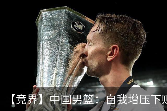 【竞界】中国男篮：自我增压下败给自己体系