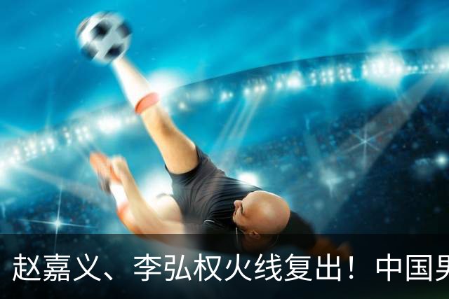 赵嘉义、李弘权火线复出！中国男篮18日18:20死磕日本，这1战输不起